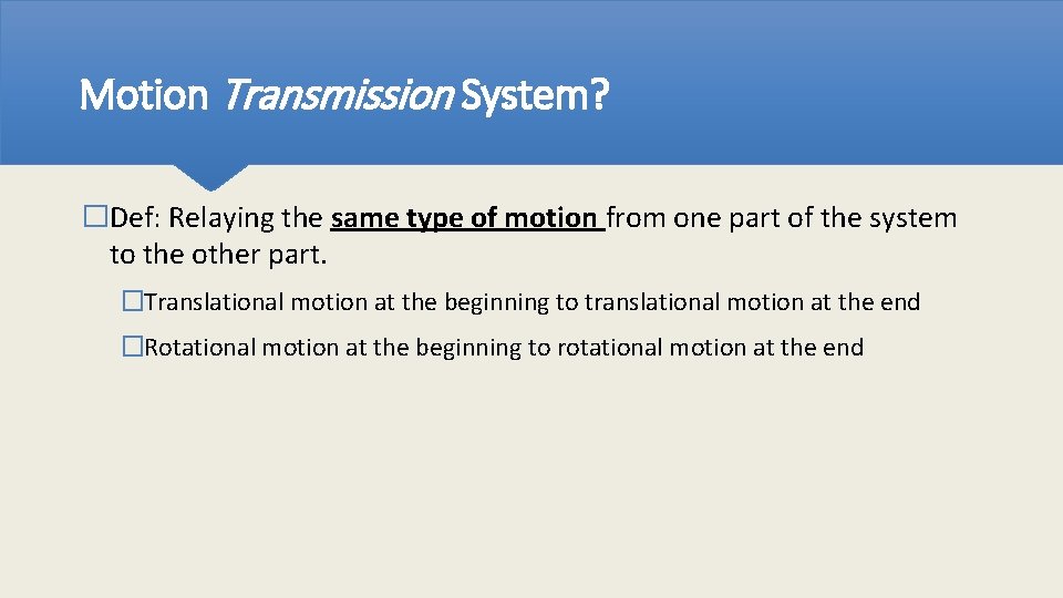 Motion Transmission System? �Def: Relaying the same type of motion from one part of