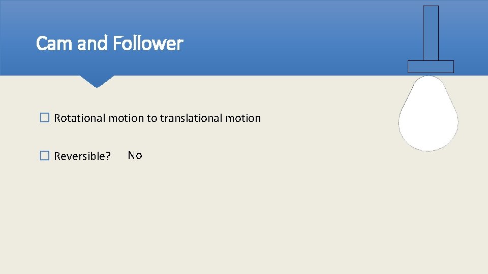 Cam and Follower � Rotational motion to translational motion � Reversible? No 