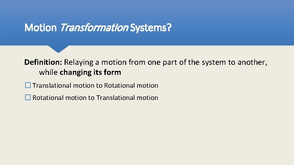 Motion Transformation Systems? Definition: Relaying a motion from one part of the system to