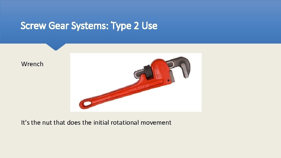 Screw Gear Systems: Type 2 Use Wrench It’s the nut that does the initial