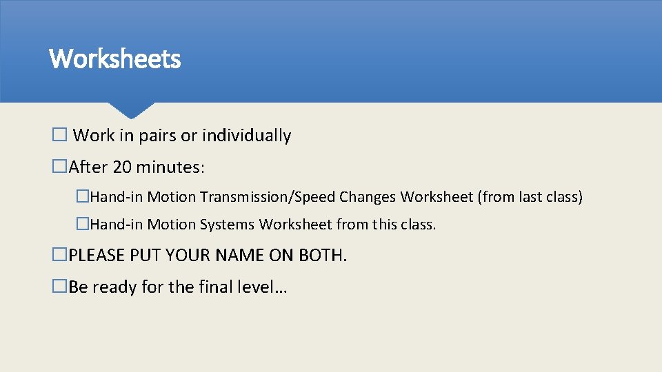 Worksheets � Work in pairs or individually �After 20 minutes: �Hand-in Motion Transmission/Speed Changes