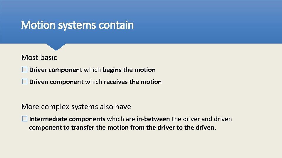 Motion systems contain Most basic � Driver component which begins the motion � Driven