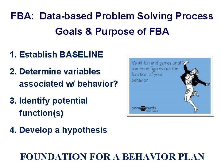 FBA: Data-based Problem Solving Process Goals & Purpose of FBA 1. Establish BASELINE 2.