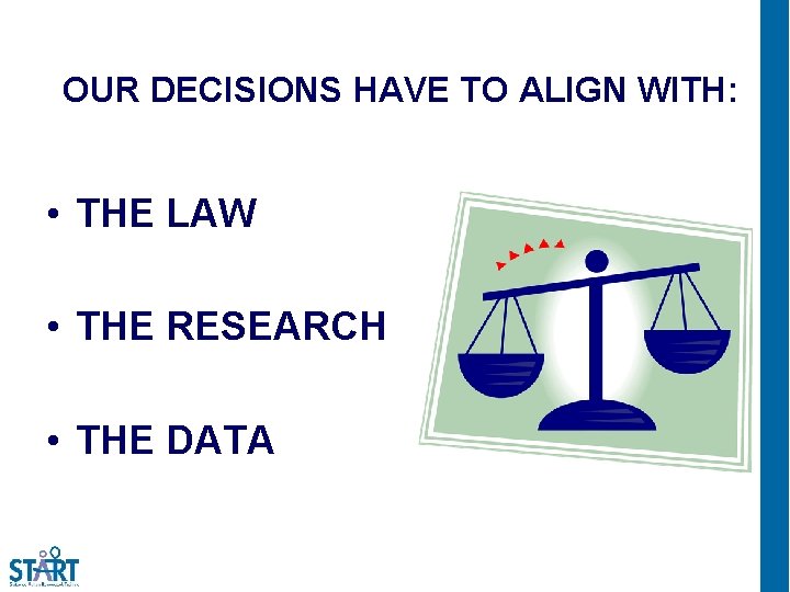 OUR DECISIONS HAVE TO ALIGN WITH: • THE LAW • THE RESEARCH • THE