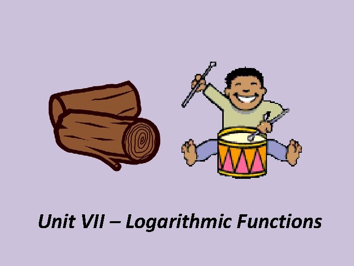 Unit VII – Logarithmic Functions 