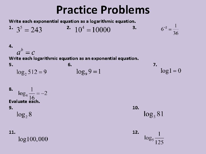 Practice Problems Write each exponential equation as a logarithmic equation. 1. 2. 3. 4.