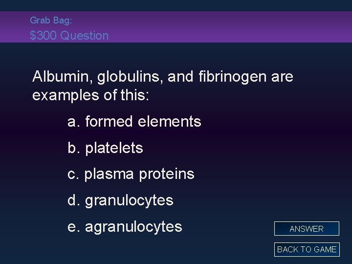 Grab Bag: $300 Question Albumin, globulins, and fibrinogen are examples of this: a. formed