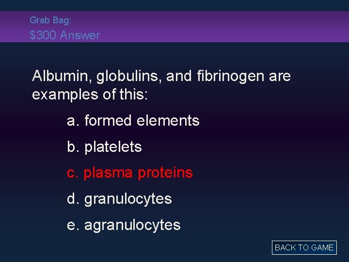 Grab Bag: $300 Answer Albumin, globulins, and fibrinogen are examples of this: a. formed