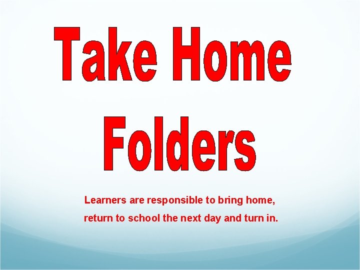 Learners are responsible to bring home, return to school the next day and turn