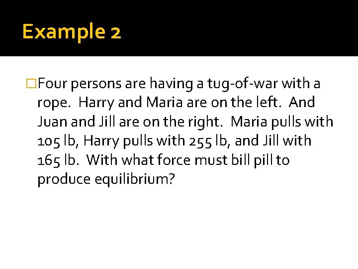 Example 2 �Four persons are having a tug-of-war with a rope. Harry and Maria