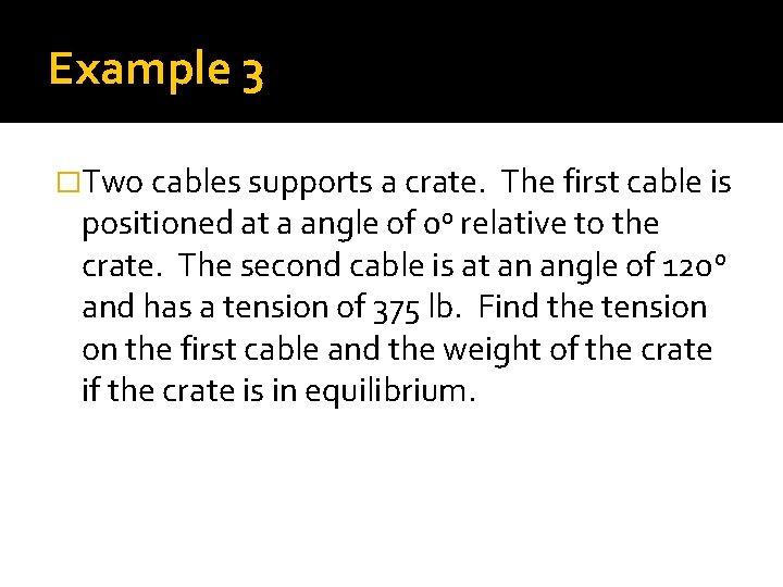 Example 3 �Two cables supports a crate. The first cable is positioned at a