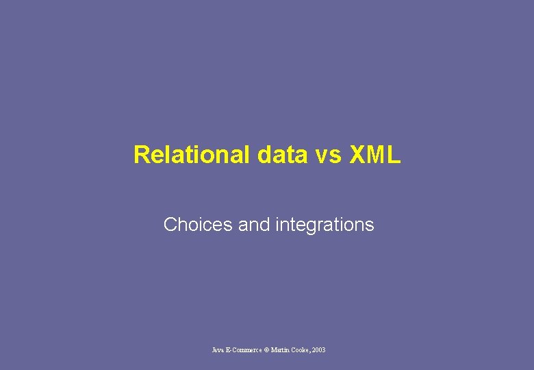 Relational data vs XML Choices and integrations Java E-Commerce © Martin Cooke, 2003 