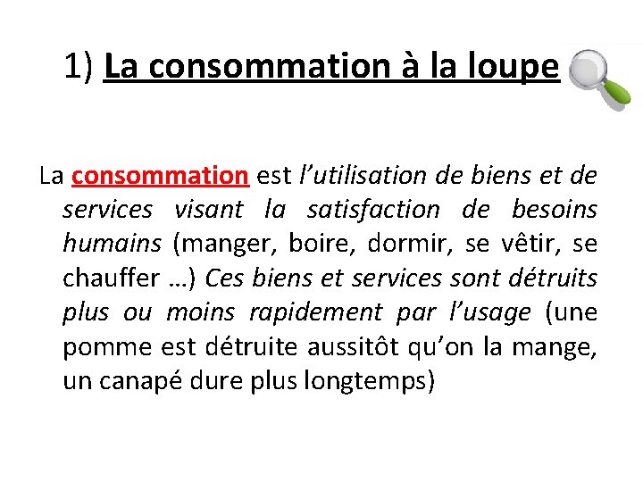 1) La consommation à la loupe La consommation est l’utilisation de biens et de