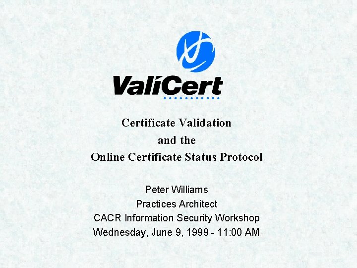 Certificate Validation and the Online Certificate Status Protocol Peter Williams Practices Architect CACR Information