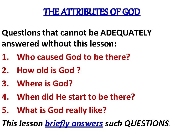 THE ATTRIBUTES OF GOD Questions that cannot be ADEQUATELY answered without this lesson: 1.