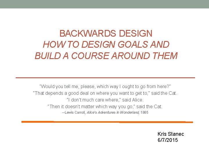 BACKWARDS DESIGN HOW TO DESIGN GOALS AND BUILD A COURSE AROUND THEM “Would you