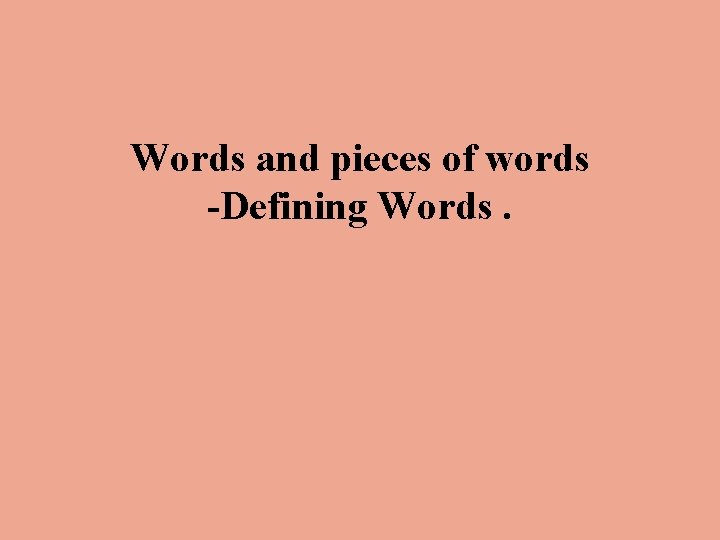 Words and pieces of words -Defining Words. 