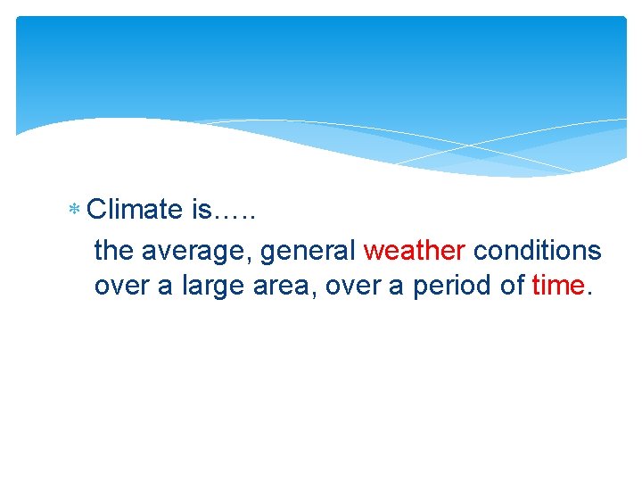  Climate is…. . the average, general weather conditions over a large area, over