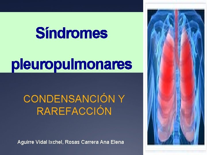 Síndromes pleuropulmonares CONDENSANCIÓN Y RAREFACCIÓN Aguirre Vidal Ixchel, Rosas Carrera Ana Elena 