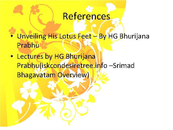 References • Unveiling His Lotus Feet – By HG Bhurijana Prabhu • Lectures by