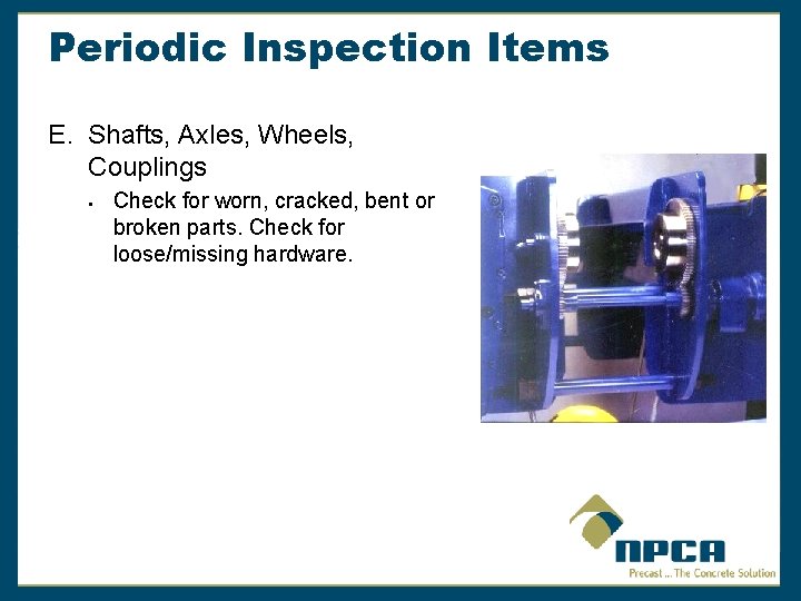 Periodic Inspection Items E. Shafts, Axles, Wheels, Couplings § Check for worn, cracked, bent