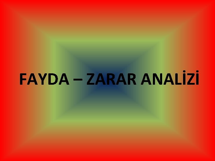 FAYDA – ZARAR ANALİZİ 