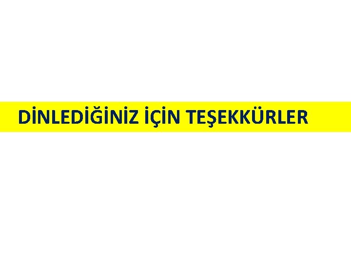 DİNLEDİĞİNİZ İÇİN TEŞEKKÜRLER 