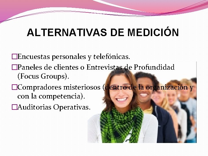ALTERNATIVAS DE MEDICIÓN �Encuestas personales y telefónicas. �Paneles de clientes o Entrevistas de Profundidad ALTERNATIVAS DE MEDICIÓN �Encuestas personales y telefónicas. �Paneles de clientes o Entrevistas de Profundidad