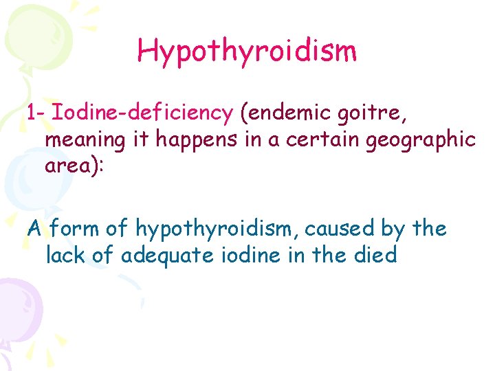 Hypothyroidism 1 - Iodine-deficiency (endemic goitre, meaning it happens in a certain geographic area):