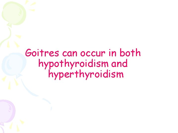 Goitres can occur in both hypothyroidism and hyperthyroidism 