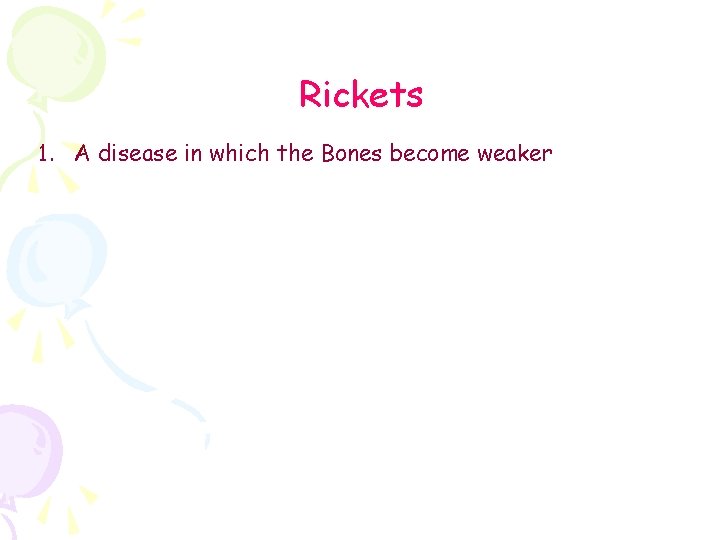 Rickets 1. A disease in which the Bones become weaker 