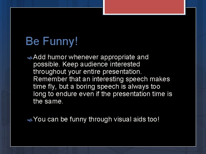 Be Funny! Add humor whenever appropriate and possible. Keep audience interested throughout your entire