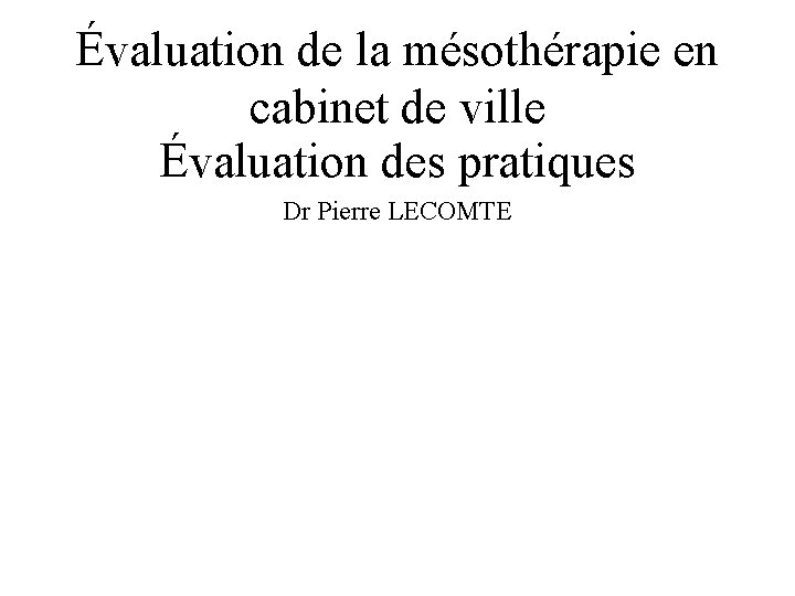 Évaluation de la mésothérapie en cabinet de ville Évaluation des pratiques Dr Pierre LECOMTE