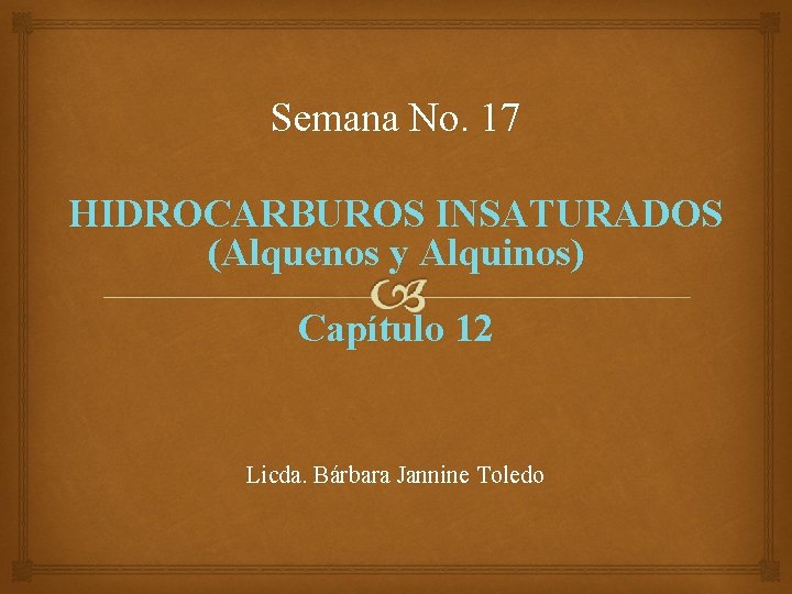 Semana No. 17 HIDROCARBUROS INSATURADOS (Alquenos y Alquinos) Capítulo 12 Licda. Bárbara Jannine Toledo