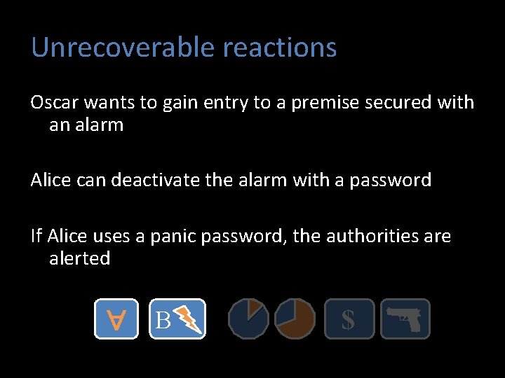 Unrecoverable reactions Oscar wants to gain entry to a premise secured with an alarm