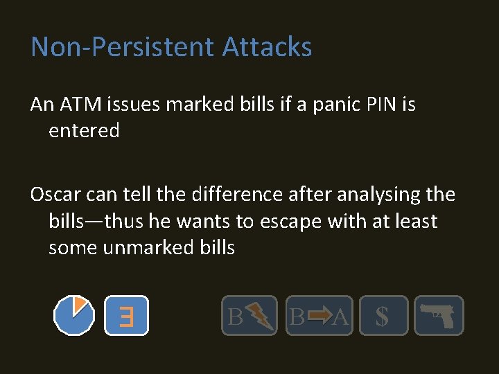 Non-Persistent Attacks An ATM issues marked bills if a panic PIN is entered Oscar
