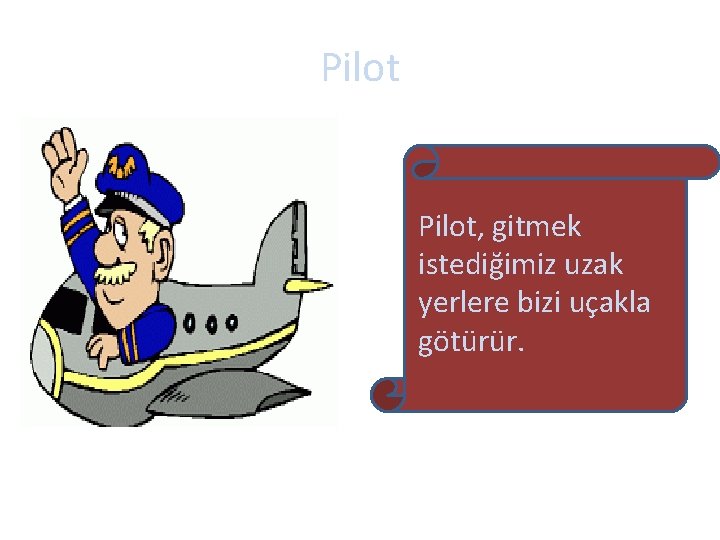 Pilot, gitmek istediğimiz uzak yerlere bizi uçakla götürür. 