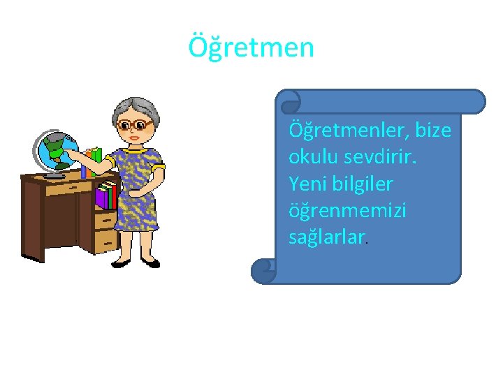 Öğretmenler, bize okulu sevdirir. Yeni bilgiler öğrenmemizi sağlarlar. 