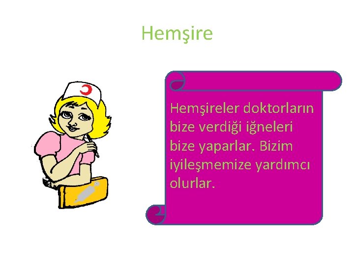 Hemşireler doktorların bize verdiği iğneleri bize yaparlar. Bizim iyileşmemize yardımcı olurlar. 