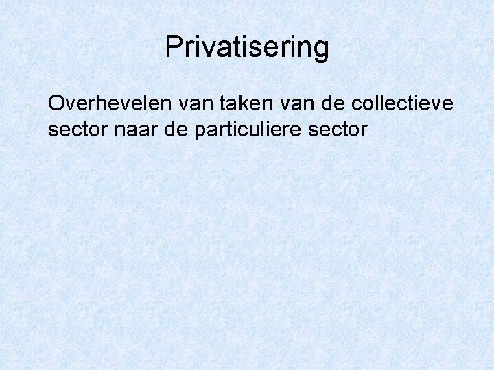Privatisering Overhevelen van taken van de collectieve sector naar de particuliere sector 