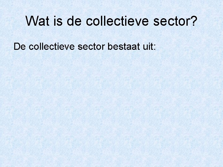 Wat is de collectieve sector? De collectieve sector bestaat uit: 