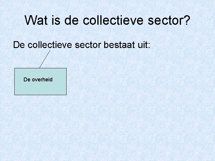 Wat is de collectieve sector? De collectieve sector bestaat uit: De overheid 