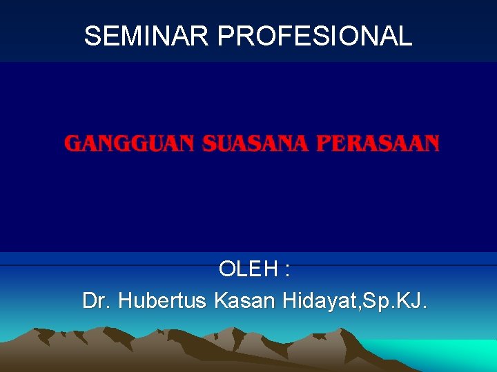 SEMINAR PROFESIONAL GANGGUAN SUASANA PERASAAN (AFEKTIF) OLEH : Dr. Hubertus Kasan Hidayat, Sp. KJ.