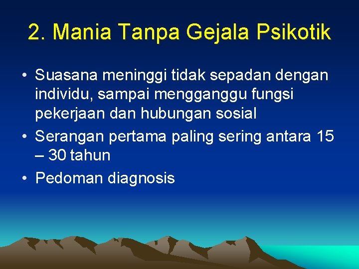 2. Mania Tanpa Gejala Psikotik • Suasana meninggi tidak sepadan dengan individu, sampai mengganggu