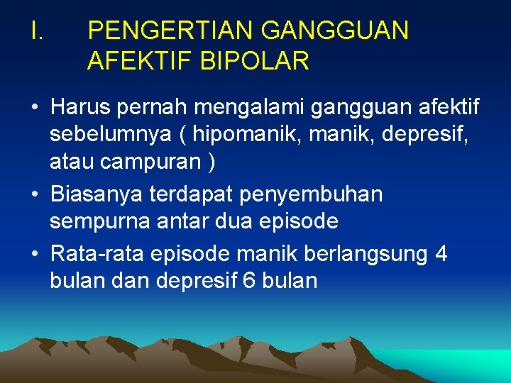 I. PENGERTIAN GANGGUAN AFEKTIF BIPOLAR • Harus pernah mengalami gangguan afektif sebelumnya ( hipomanik,