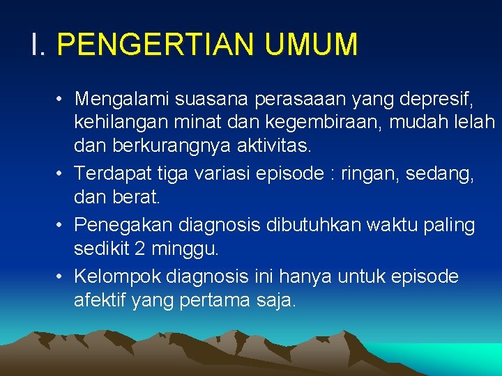 I. PENGERTIAN UMUM • Mengalami suasana perasaaan yang depresif, kehilangan minat dan kegembiraan, mudah