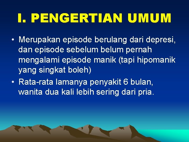 I. PENGERTIAN UMUM • Merupakan episode berulang dari depresi, dan episode sebelum pernah mengalami