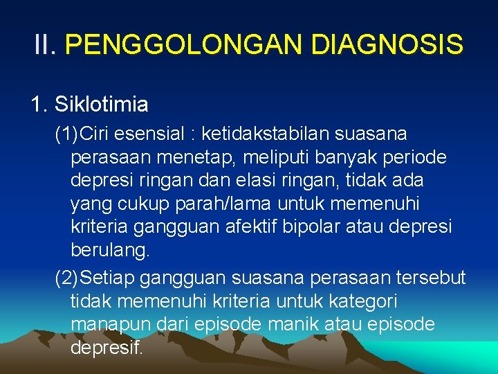 II. PENGGOLONGAN DIAGNOSIS 1. Siklotimia (1)Ciri esensial : ketidakstabilan suasana perasaan menetap, meliputi banyak