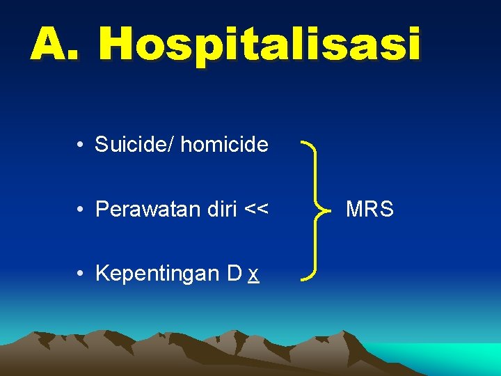 A. Hospitalisasi • Suicide/ homicide • Perawatan diri << • Kepentingan D x MRS