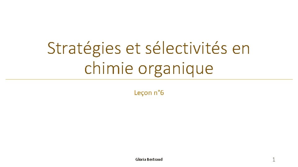 Stratégies et sélectivités en chimie organique Leçon n° 6 Gloria Bertrand 1 